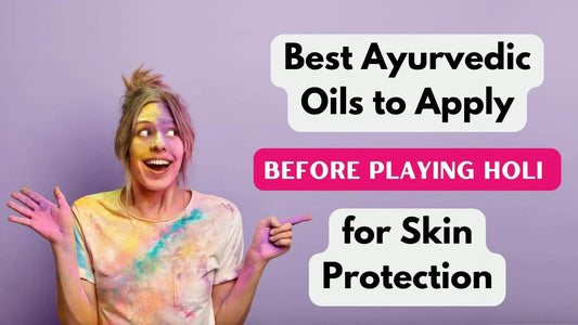 Best Ayurvedic Oils to Apply Before Playing Holi for Skin Protection