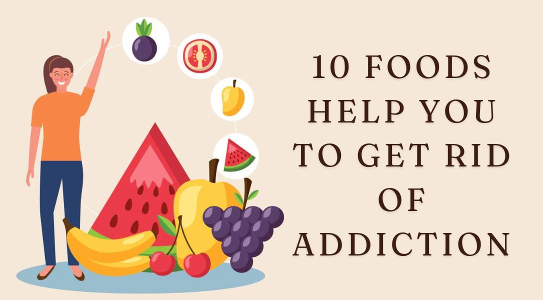 10 Foods Help You to Get Rid of Addiction